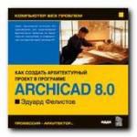 Компьютер без проблем. Энциклопедия «ArchiCAD. Вер. 8.0» Эдуард Фелистов